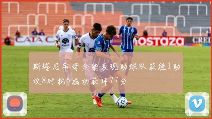 斯塔尼希奇全能表现助球队获胜1助攻8对抗6成功获评77分