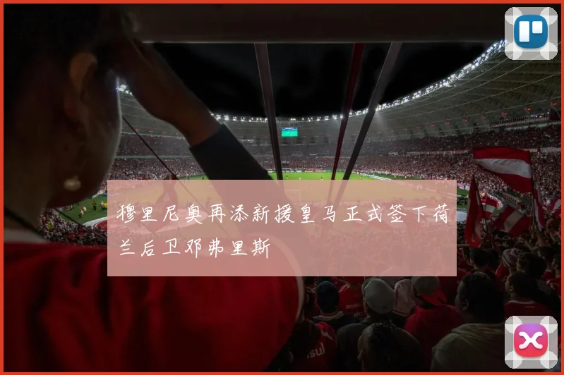 穆里尼奥再添新援皇马正式签下荷兰后卫邓弗里斯