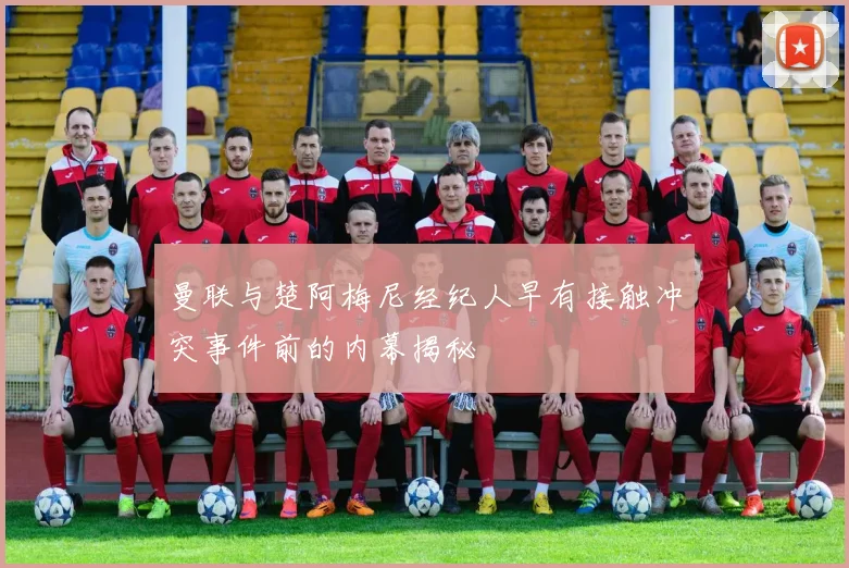 曼联与楚阿梅尼经纪人早有接触冲突事件前的内幕揭秘