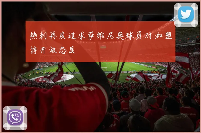 热刺再度追求萨维尼奥球员对加盟持开放态度