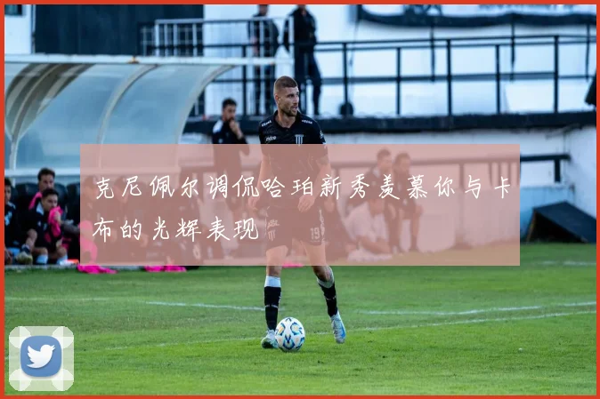 克尼佩尔调侃哈珀新秀羡慕你与卡布的光辉表现